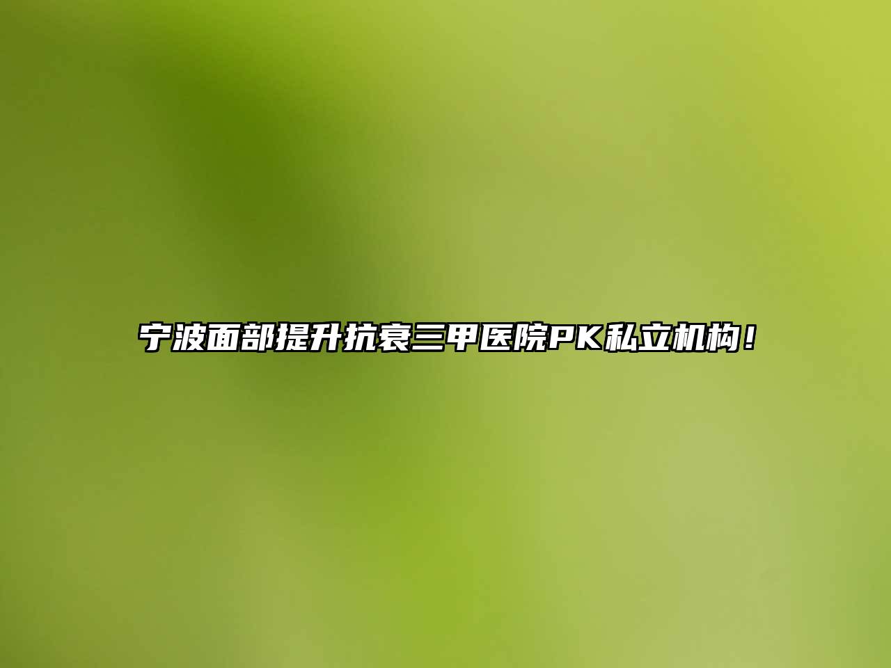 宁波面部提升抗衰三甲医院PK私立机构！