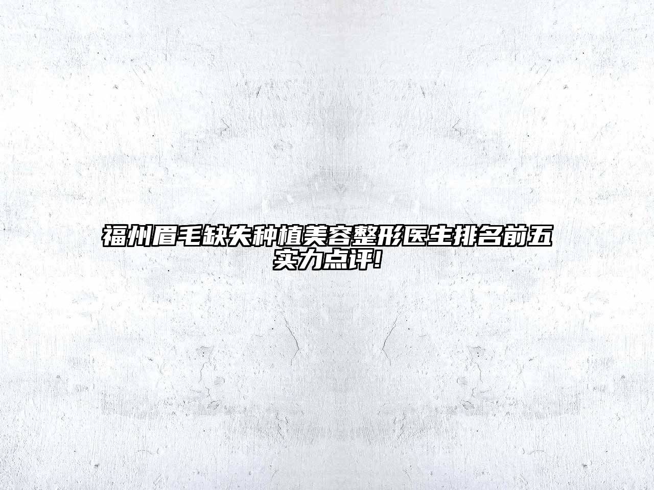 福州眉毛缺失种植美容整形医生排名前五实力点评!