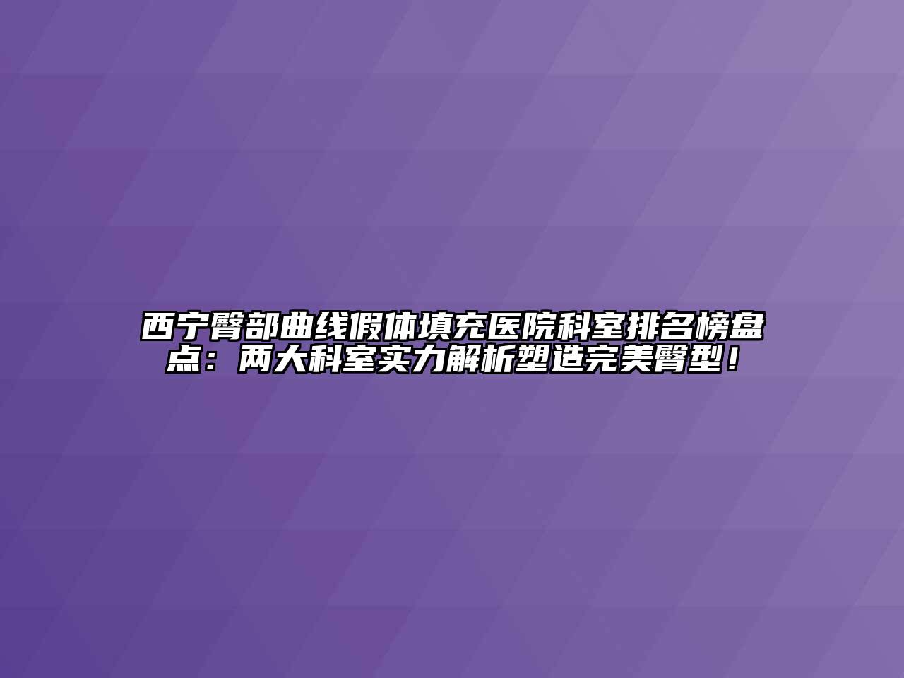 西宁臀部曲线假体填充医院科室排名榜盘点：两大科室实力解析塑造完美臀型！