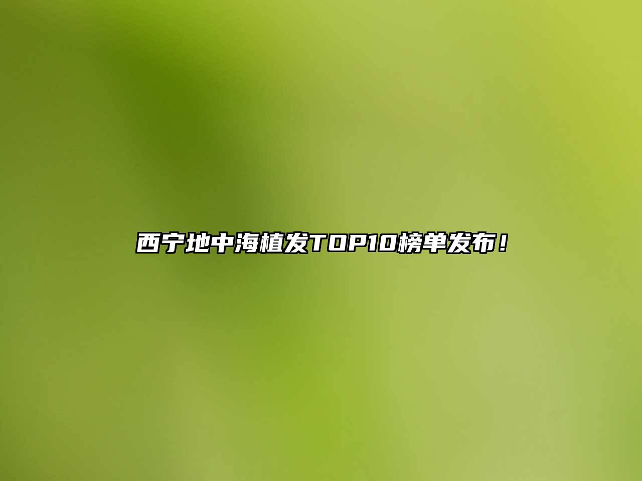 西宁地中海植发TOP10榜单发布！