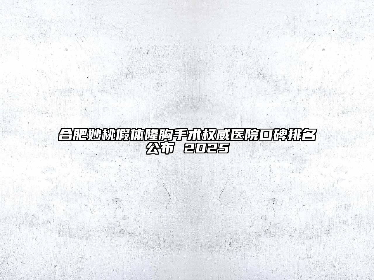 合肥妙桃假体隆胸手术权威医院口碑排名公布 2025