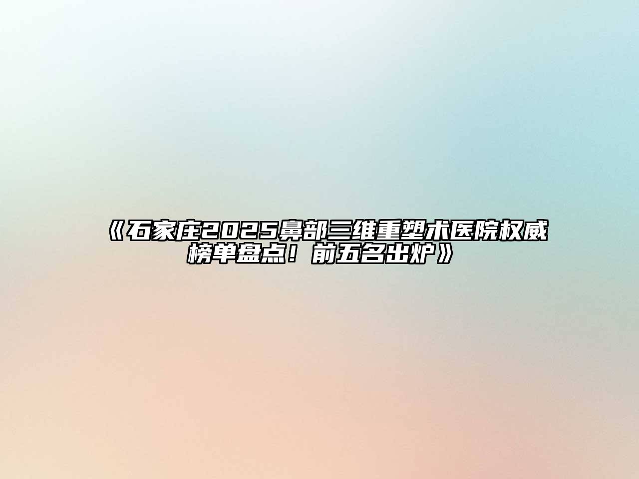 石家庄2025鼻部三维重塑术医院权威榜单盘点！前五名出炉