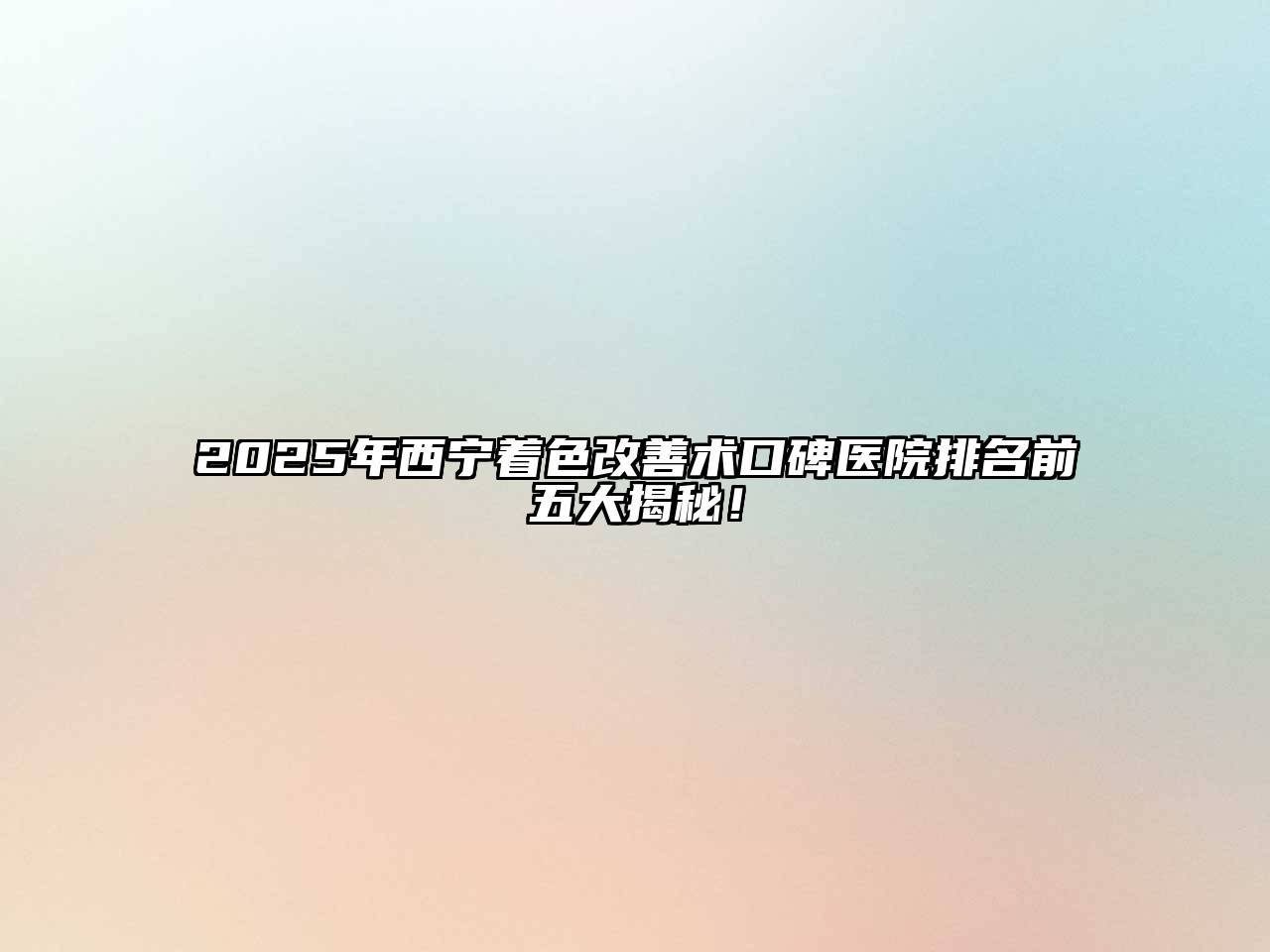 2025年西宁着色改善术口碑医院排名前五大揭秘！