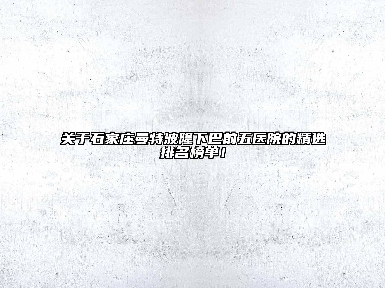 石家庄曼特波隆下巴前五医院的精选排名榜单！