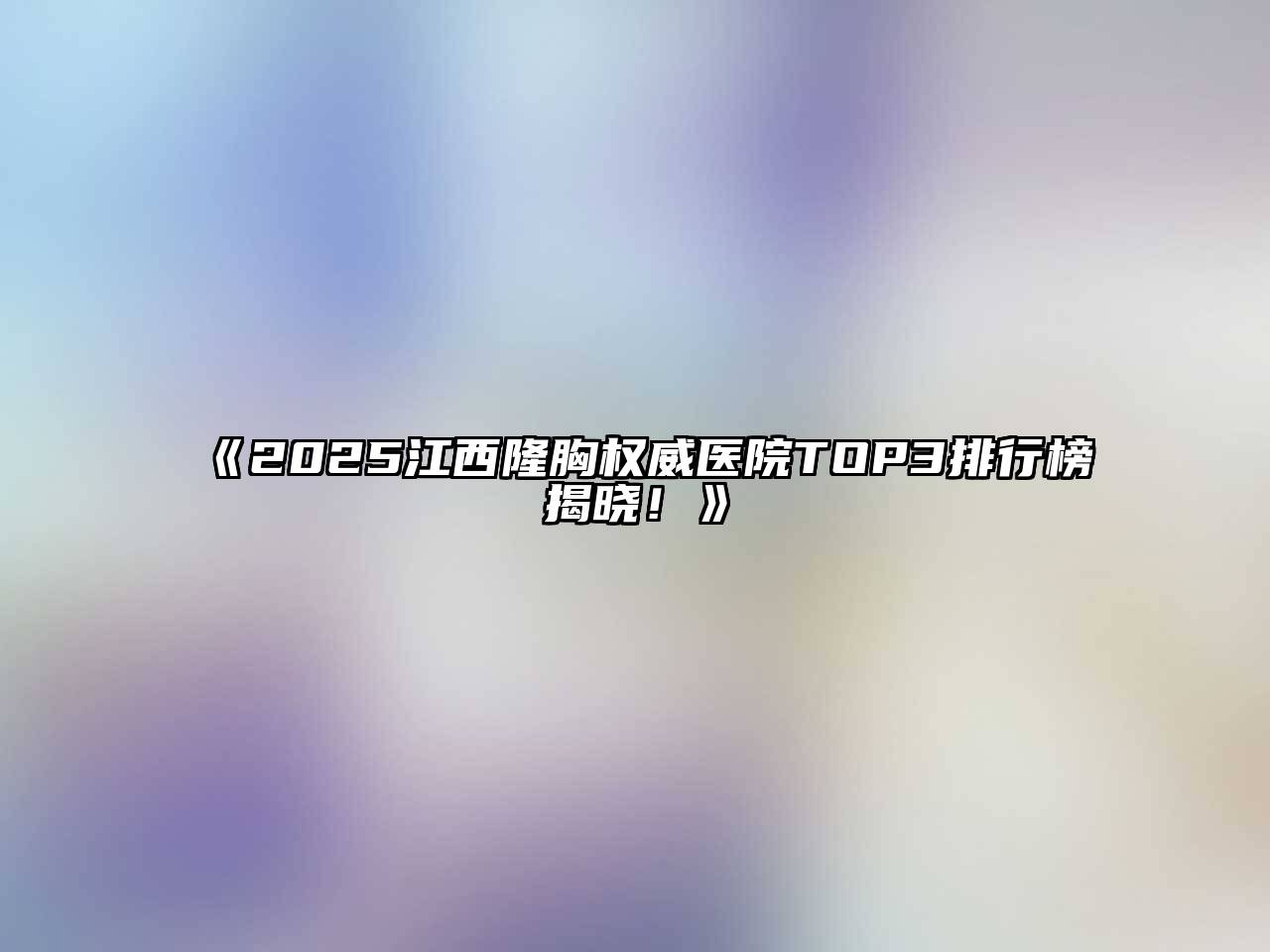 2025江西隆胸权威医院TOP3排行榜揭晓！
