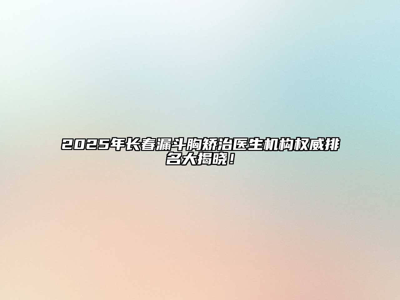 2025年长春漏斗胸矫治医生机构权威排名大揭晓！