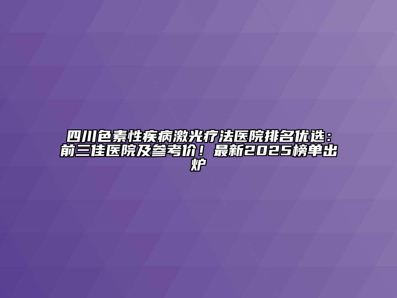 四川色素性疾病激光疗法医院排名优选：前三佳医院及参考价！最新2025榜单出炉