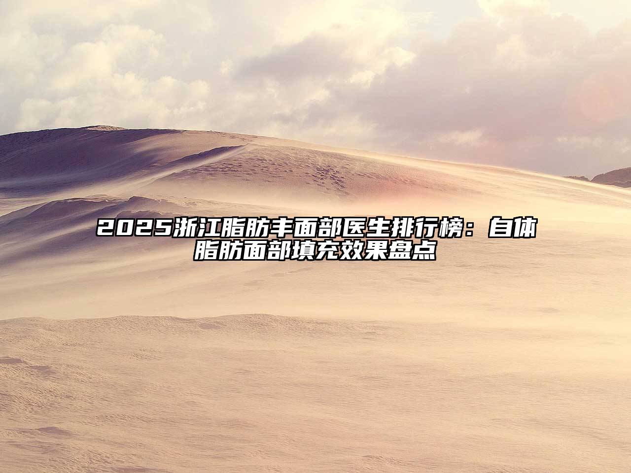 2025浙江脂肪丰面部医生排行榜：自体脂肪面部填充效果盘点