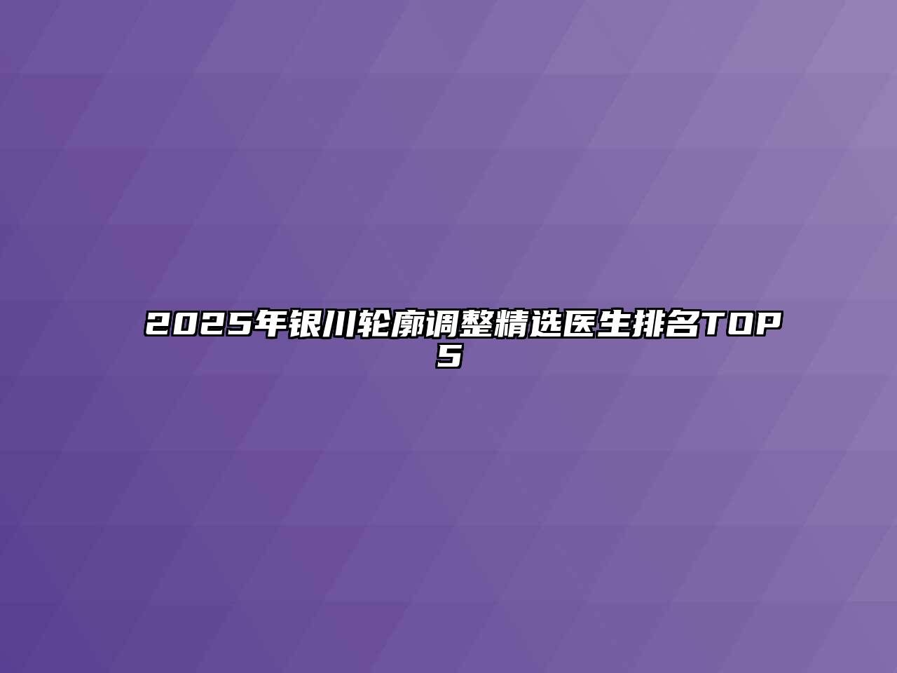 2025年银川轮廓调整精选医生排名TOP5