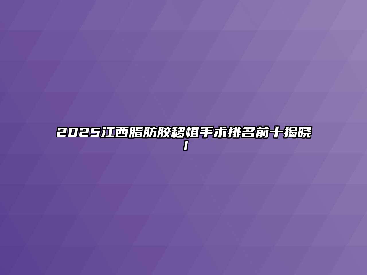 2025江西脂肪胶移植手术排名前十揭晓！