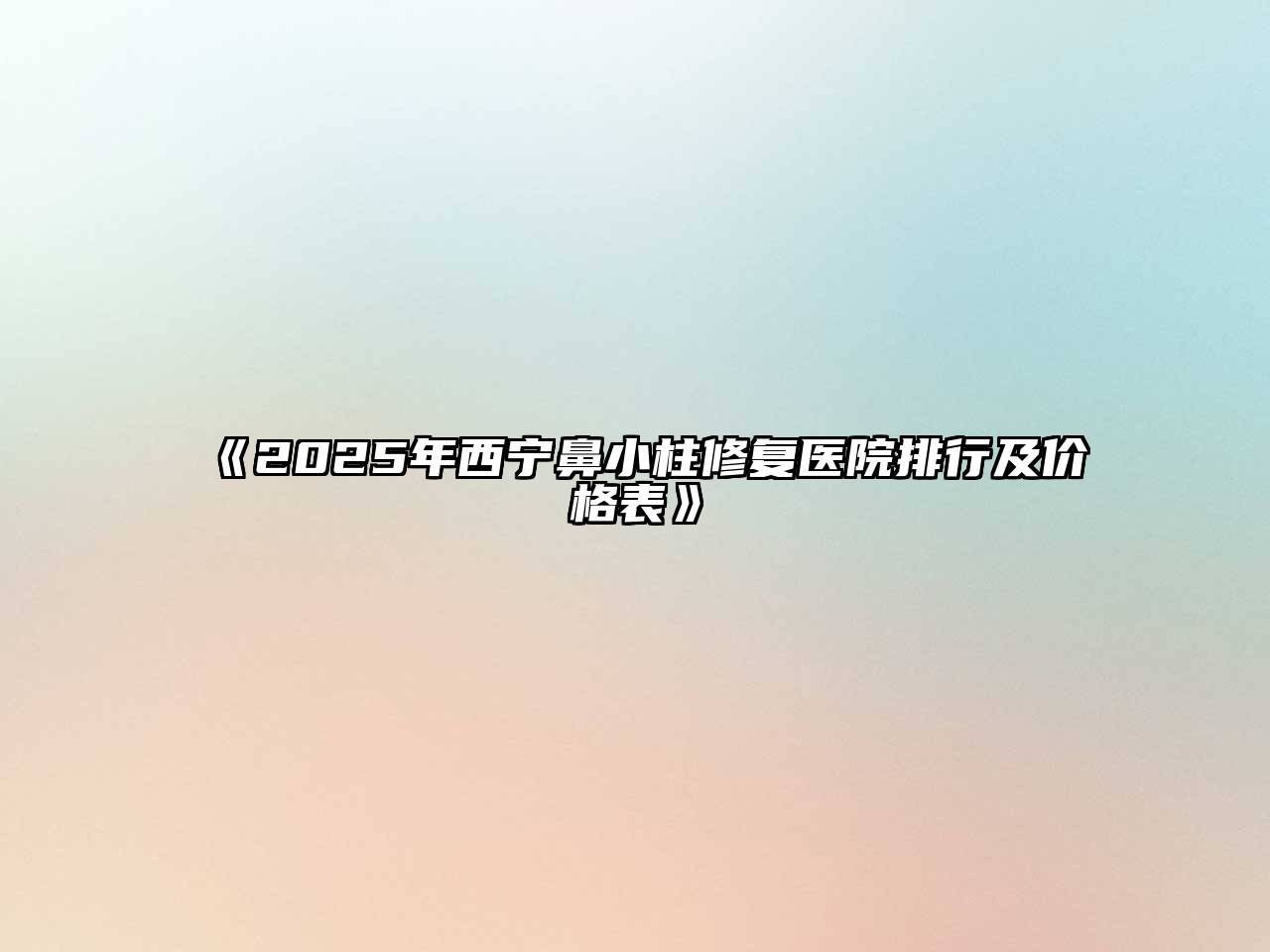 2025年西宁鼻小柱修复医院排行及价格表