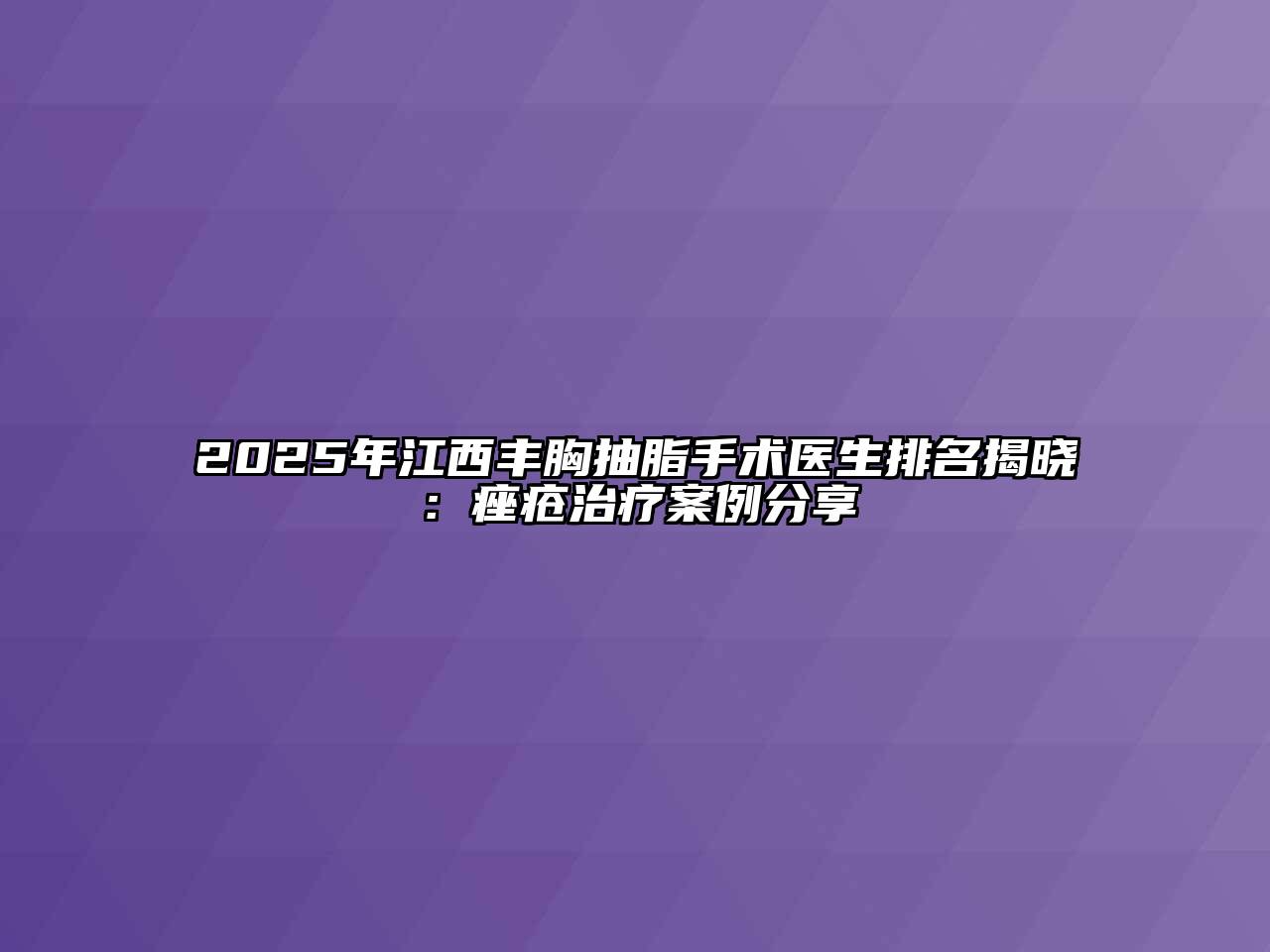 2025年江西丰胸抽脂手术医生排名揭晓：痤疮治疗案例分享