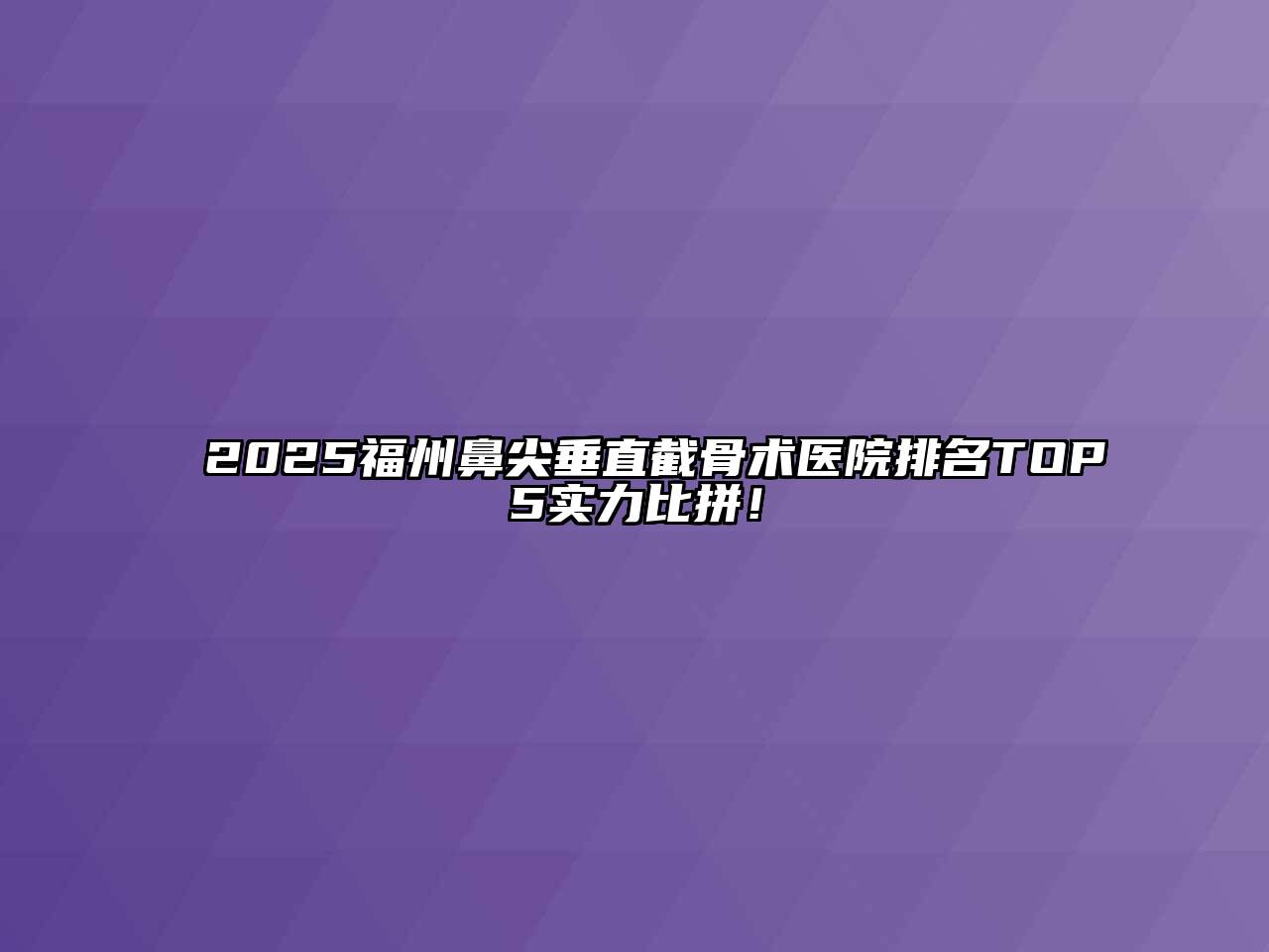 2025福州鼻尖垂直截骨术医院排名TOP5实力比拼！