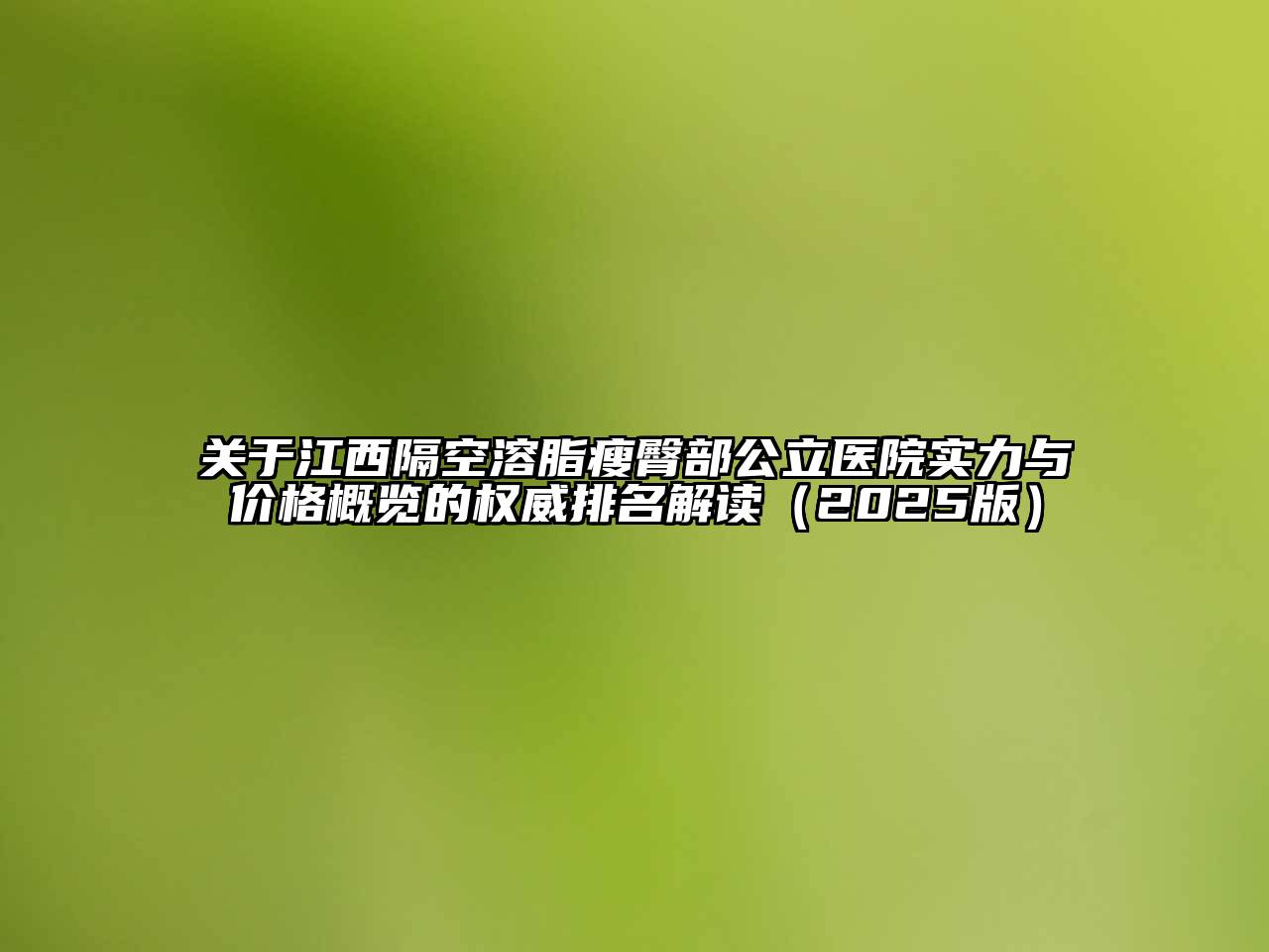 江西隔空溶脂瘦臀部公立医院实力与价格概览的权威排名解读2025年