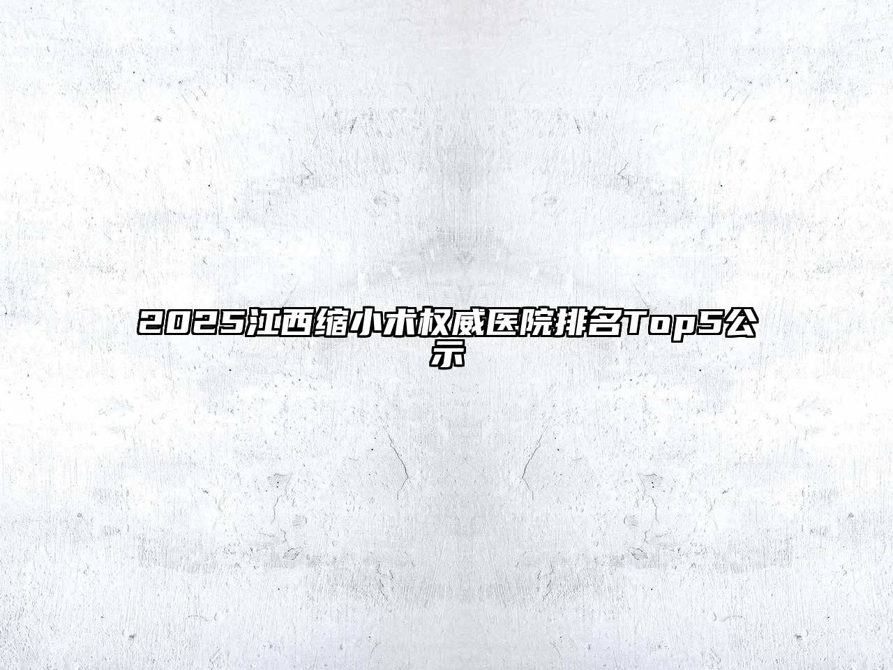 2025江西缩小术权威医院排名Top5公示
