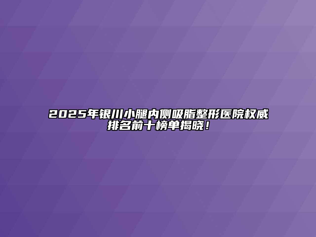 2025年银川小腿内侧吸脂整形医院权威排名前十榜单揭晓！