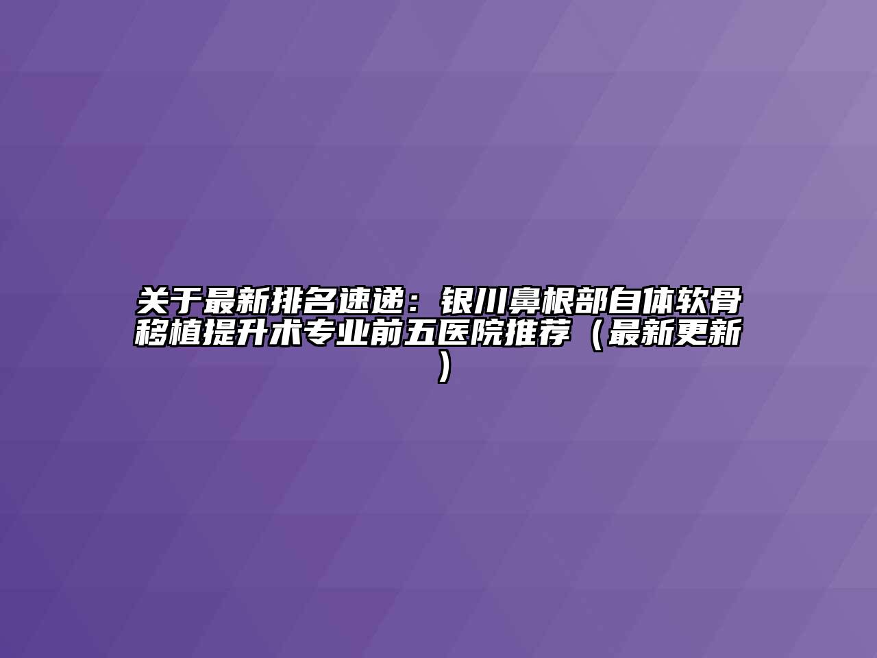 最新排名速递：银川鼻根部自体软骨移植提升术专业前五医院推荐（最新更新）
