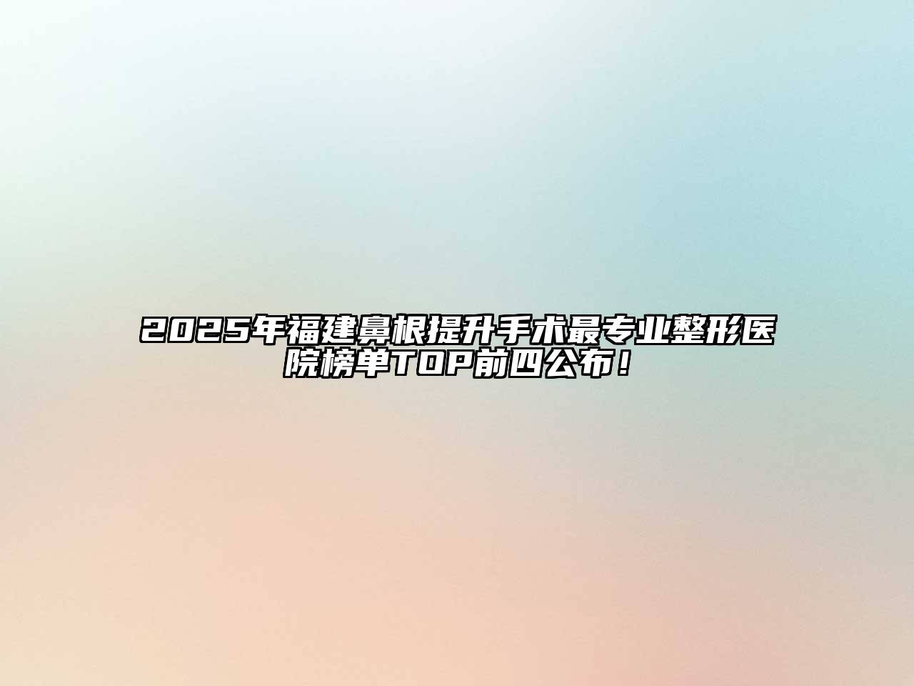 2025年福建鼻根提升手术最专业整形医院榜单TOP前四公布！