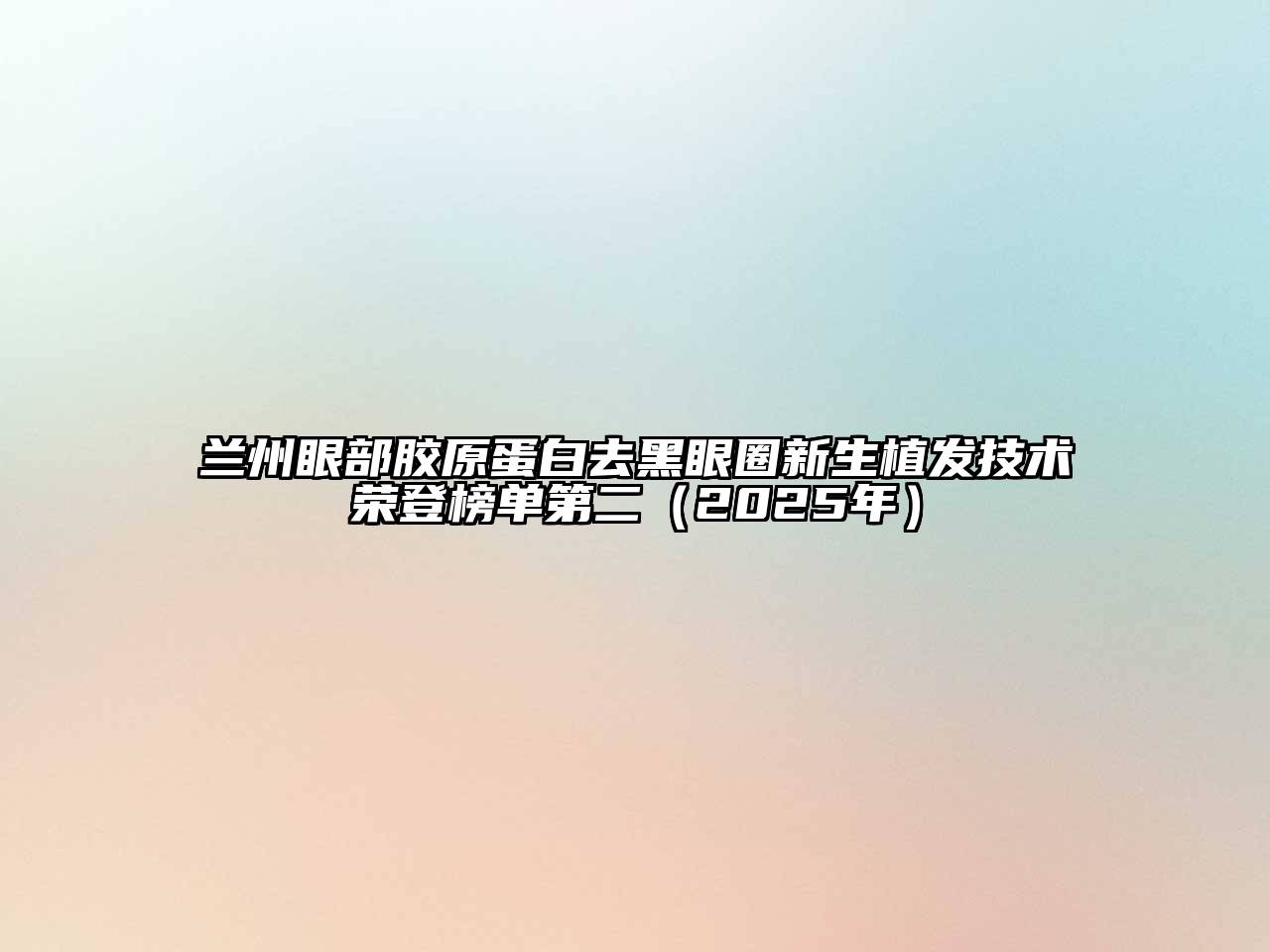兰州眼部胶原蛋白去黑眼圈新生植发技术荣登榜单第二（2025年）