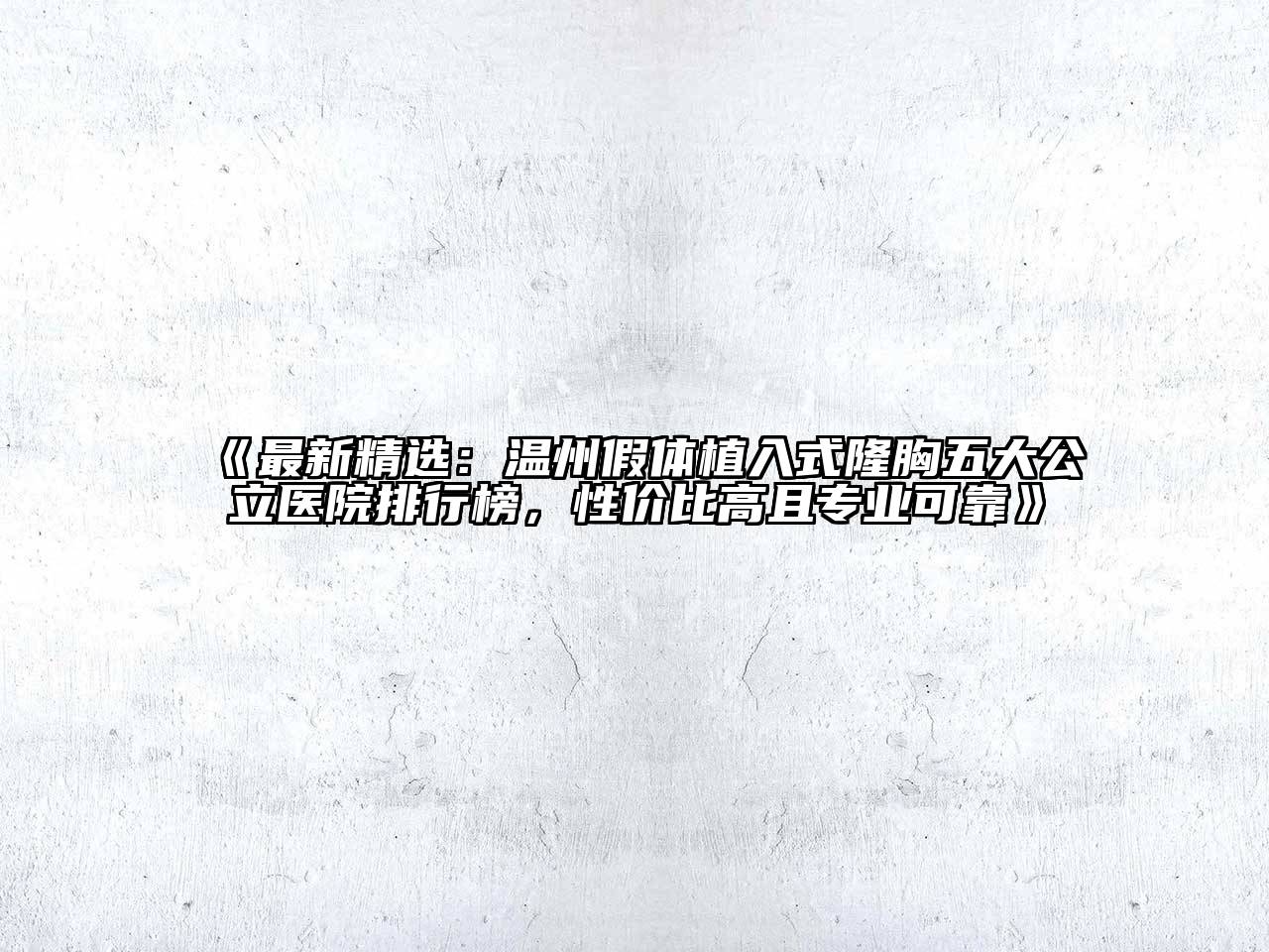 最新精选：温州假体植入式隆胸五大公立医院排行榜，性价比高且专业可靠