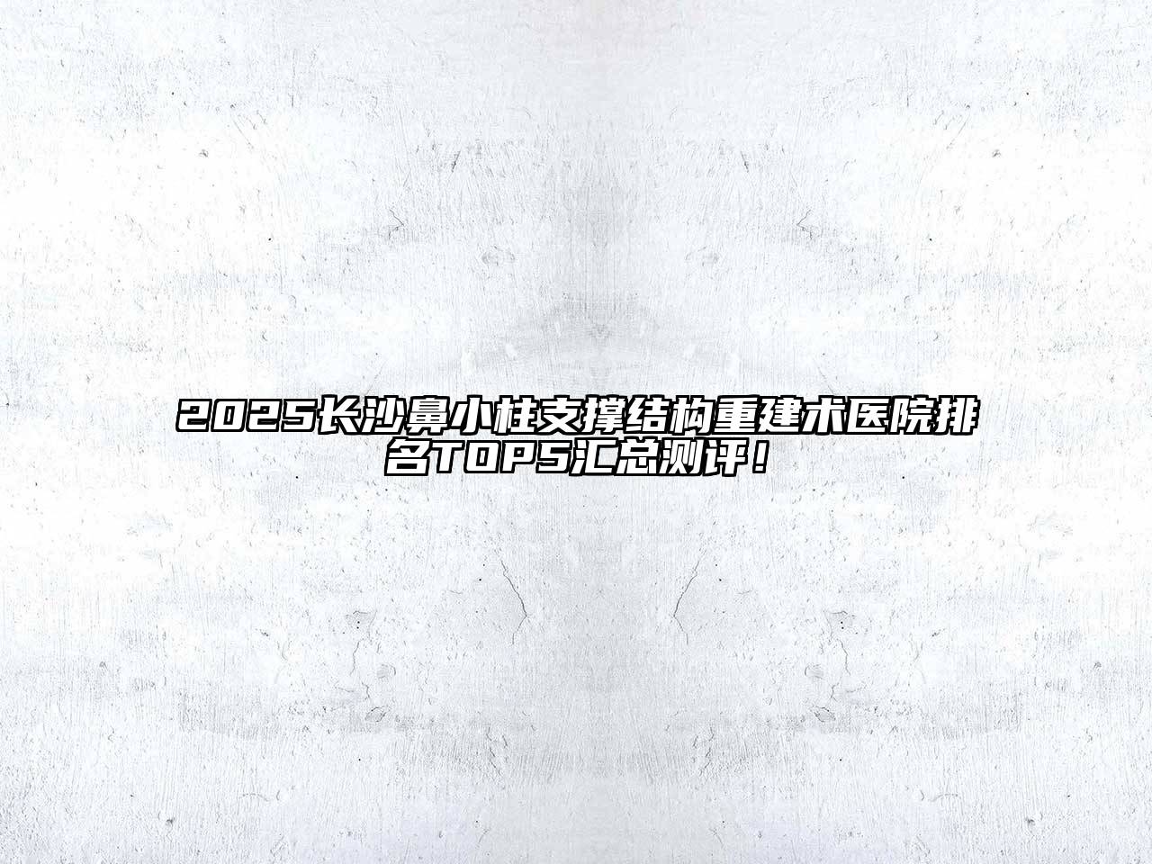 2025长沙鼻小柱支撑结构重建术医院排名TOP5汇总测评！
