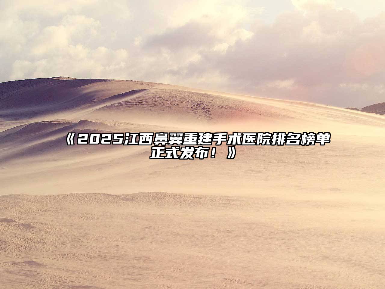 2025江西鼻翼重建手术医院排名榜单正式发布！