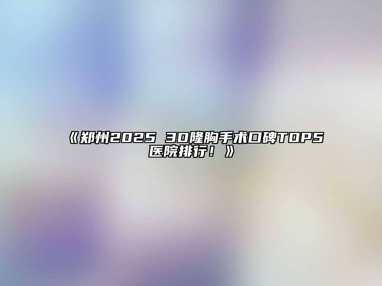 郑州2025 3D隆胸手术口碑TOP5医院排行！