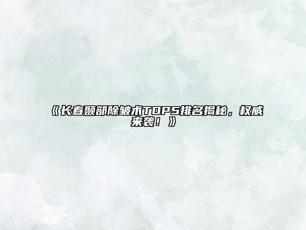 长春颞部除皱术TOP5排名揭秘，权威来袭！