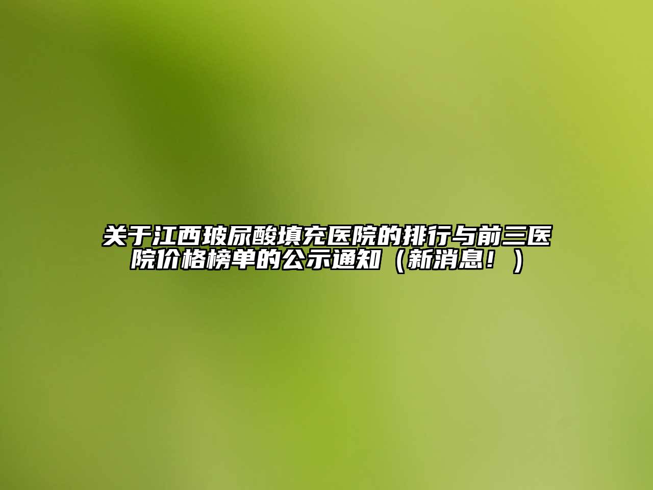 江西玻尿酸填充医院的排行与前三医院价格榜单的公示通知（新消息！）