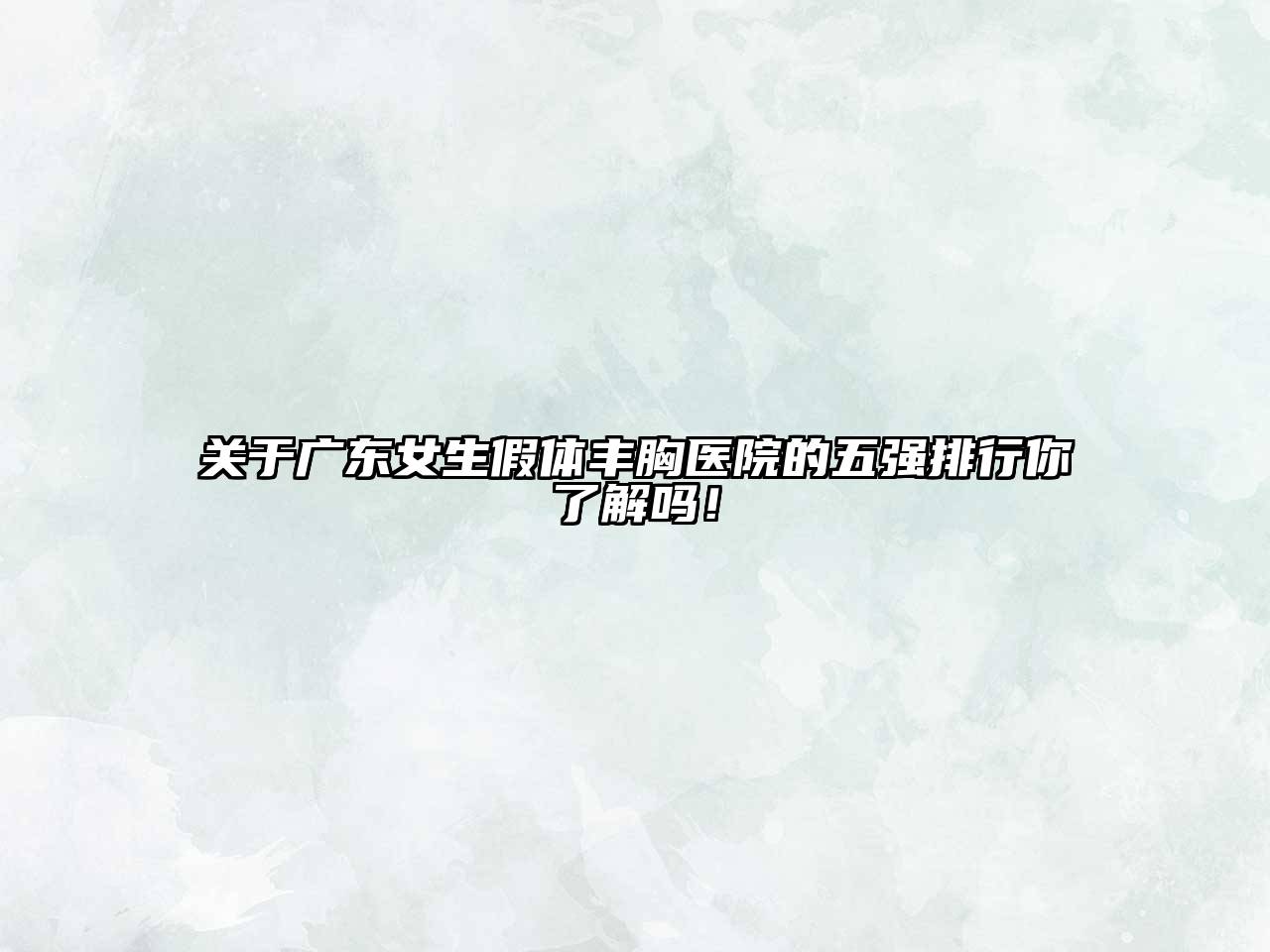 广东女生假体丰胸医院的五强排行你了解吗！