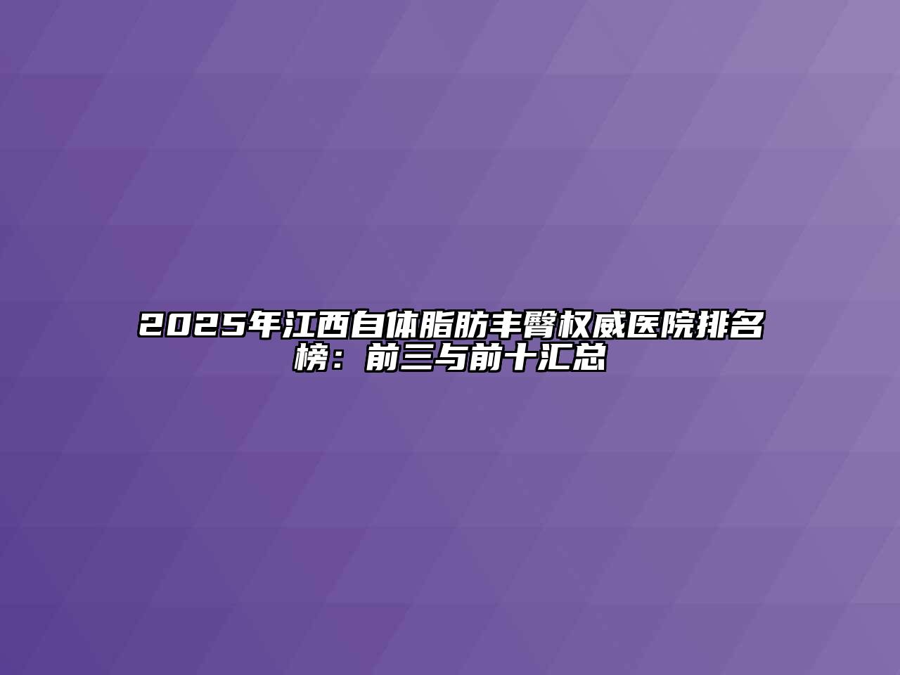 2025年江西自体脂肪丰臀权威医院排名榜：前三与前十汇总