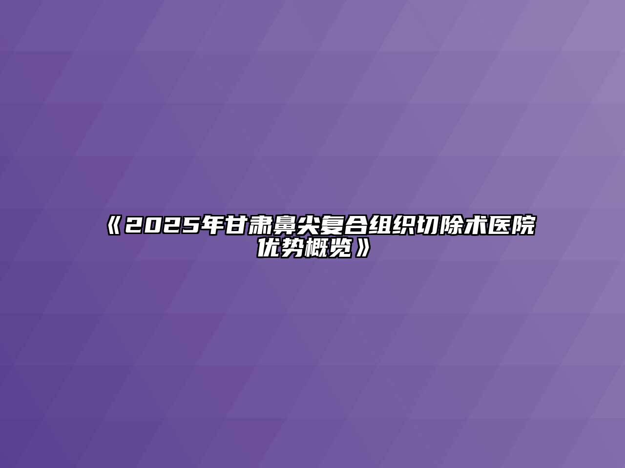 2025年甘肃鼻尖复合组织切除术医院优势概览