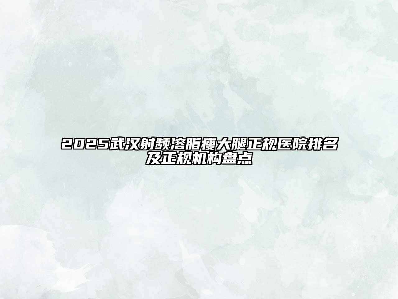2025武汉射频溶脂瘦大腿正规医院排名及正规机构盘点