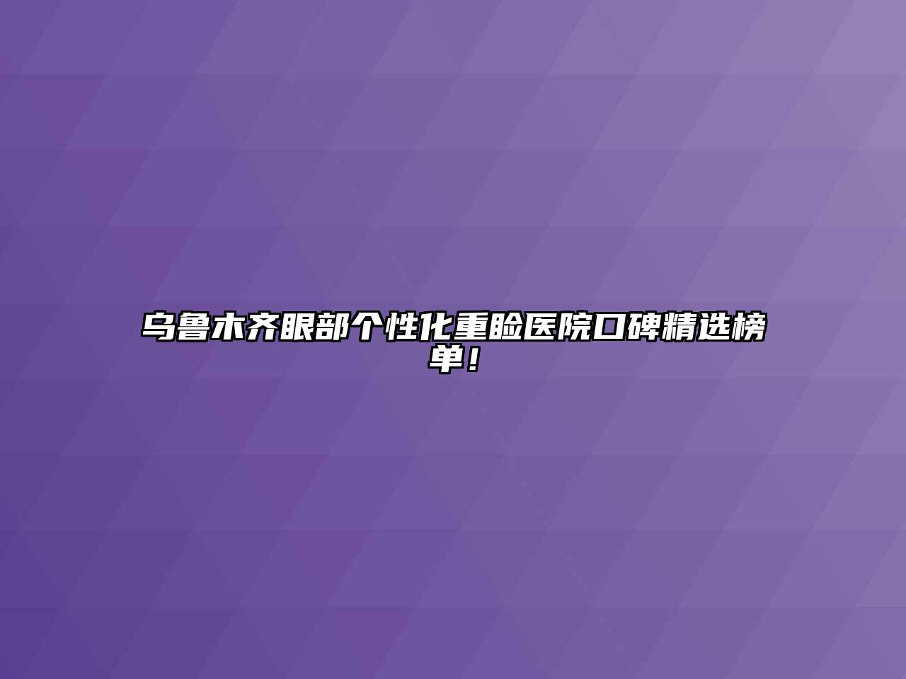乌鲁木齐眼部个性化重睑医院口碑精选榜单！