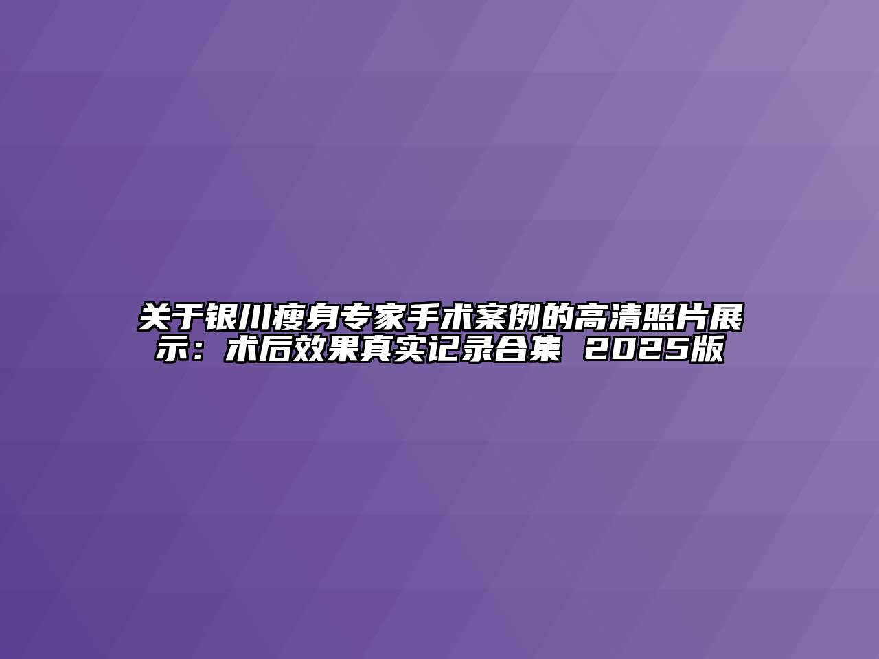 银川瘦身专家手术案例的高清照片展示：术后效果真实记录合集 2025版