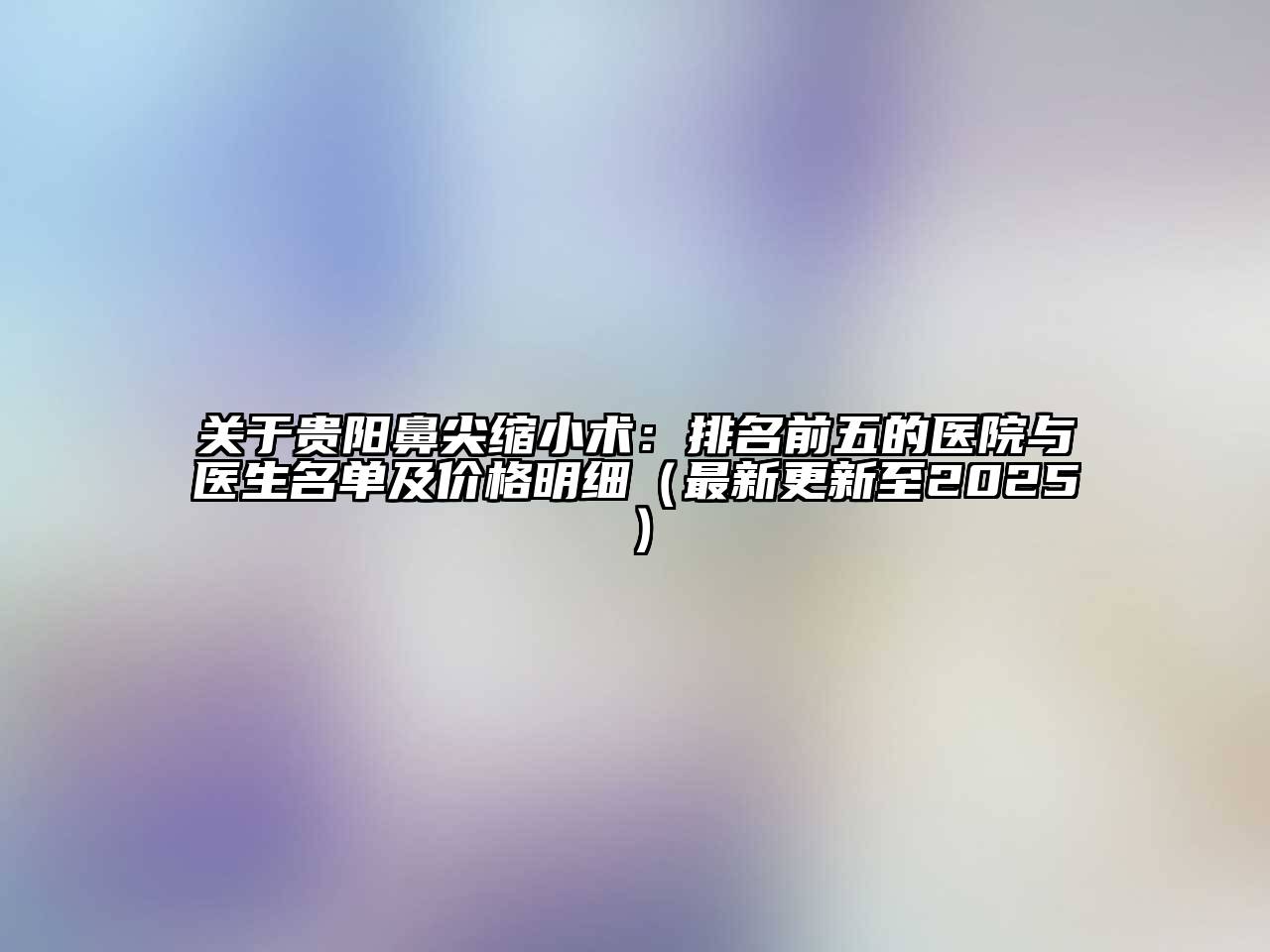 贵阳鼻尖缩小术：排名前五的医院与医生名单及价格明细（最新更新至2025）