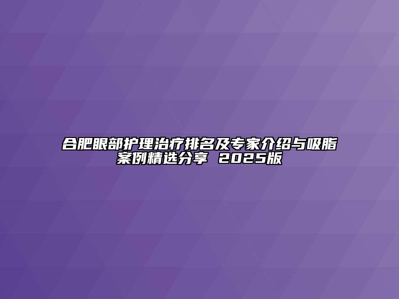 合肥眼部护理治疗排名及专家介绍与吸脂案例精选分享 2025版
