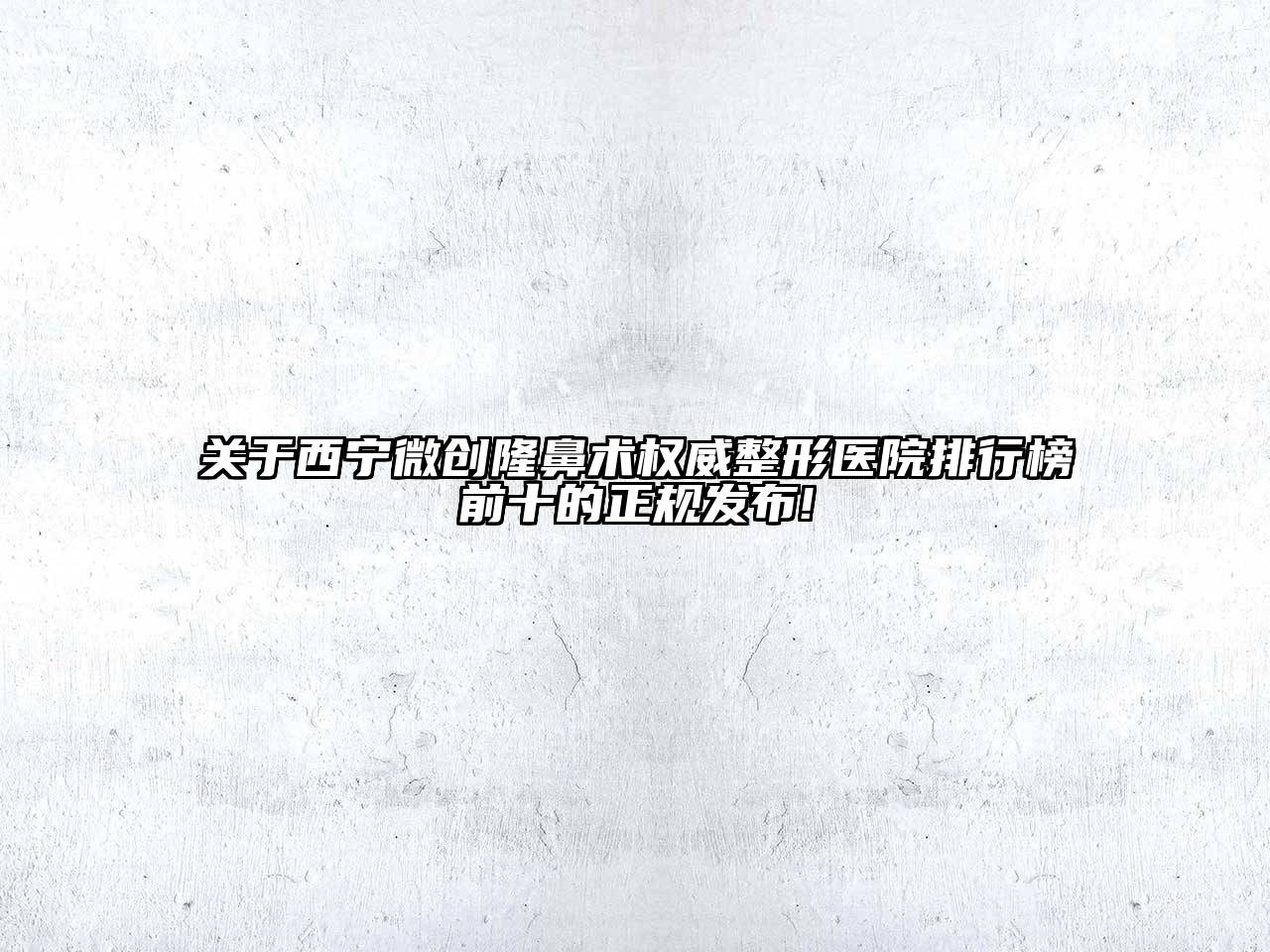 西宁微创隆鼻术权威整形医院排行榜前十的正规发布!