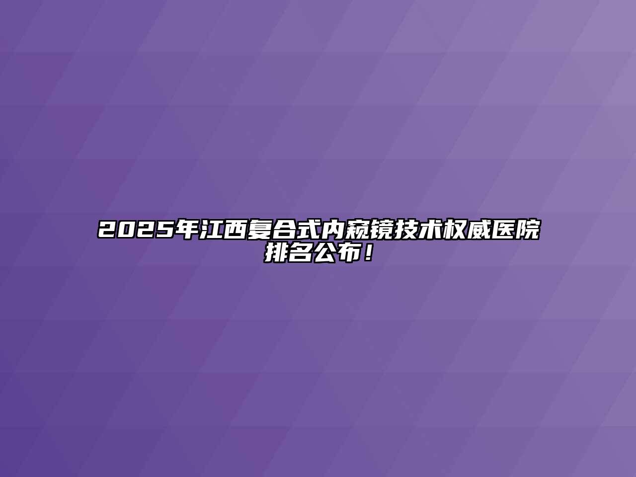 2025年江西复合式内窥镜技术权威医院排名公布！