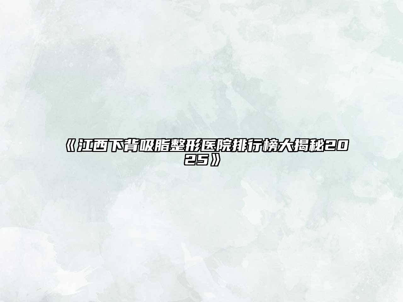 江西下背吸脂整形医院排行榜大揭秘2025