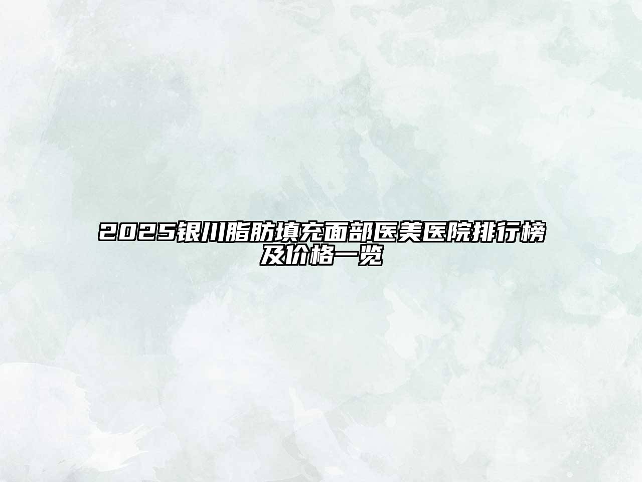 2025银川脂肪填充面部医美医院排行榜及价格一览