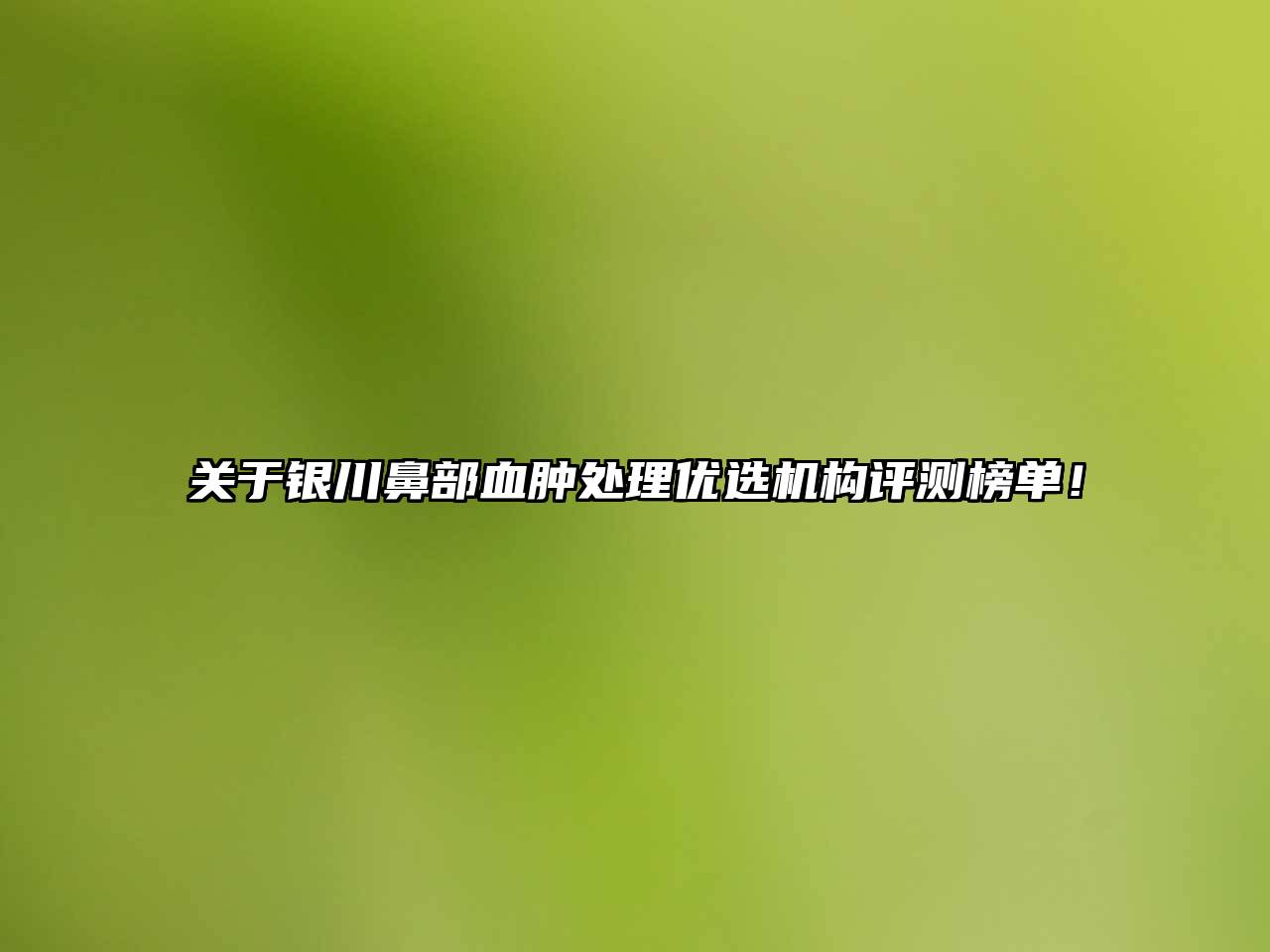 银川鼻部血肿处理优选机构评测榜单！