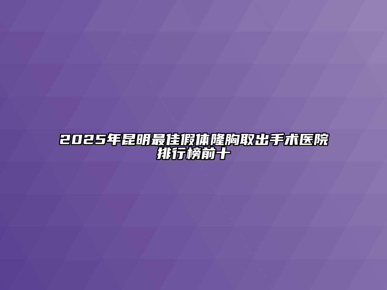 2025年昆明最佳假体隆胸取出手术医院排行榜前十