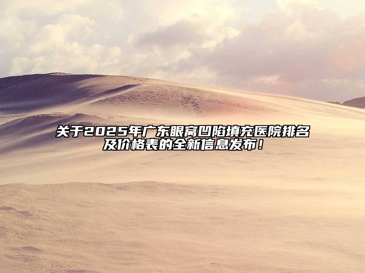 2025年广东眼窝凹陷填充医院排名及价格表的全新信息发布！