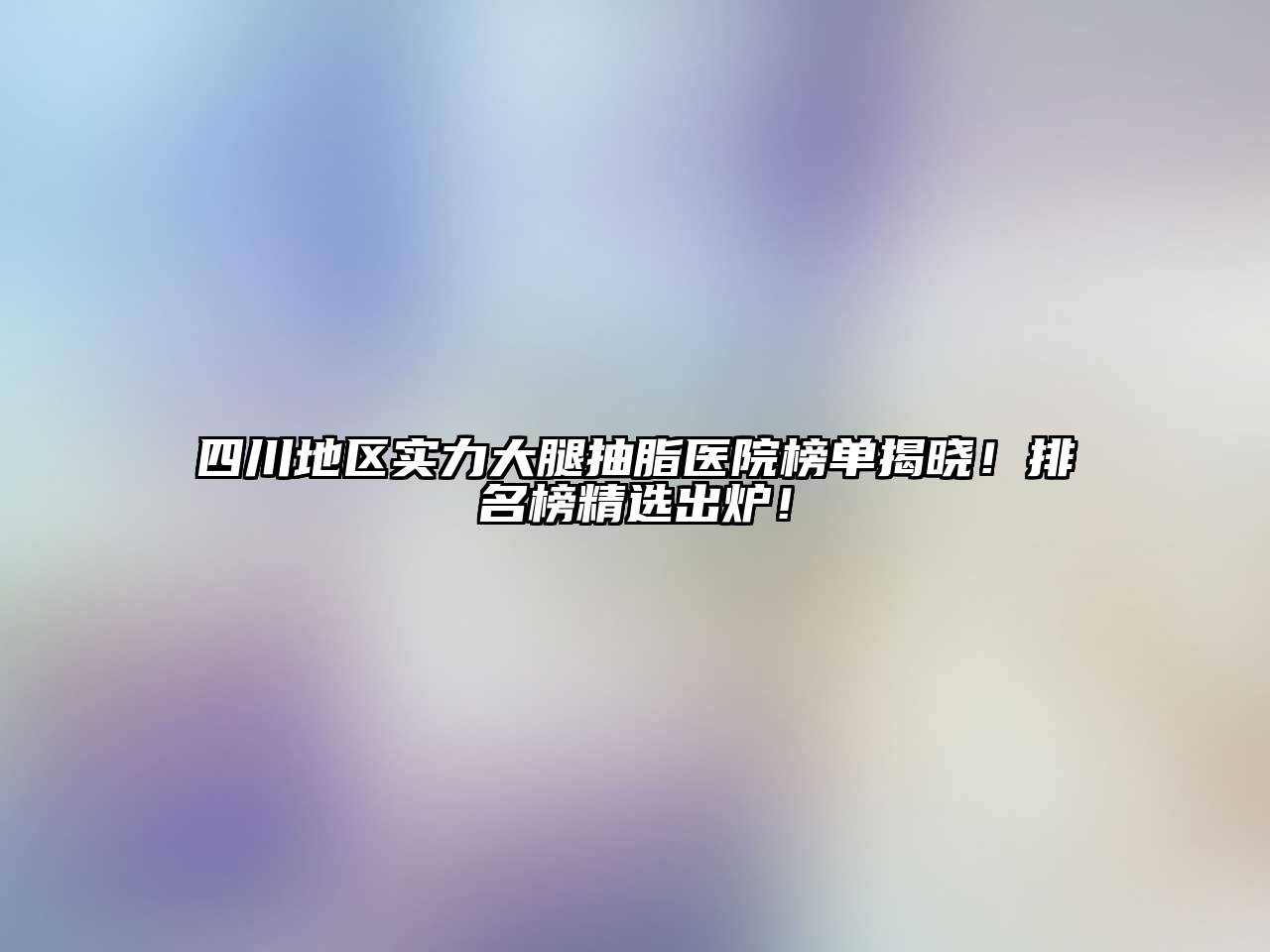 四川地区实力大腿抽脂医院榜单揭晓！排名榜精选出炉！