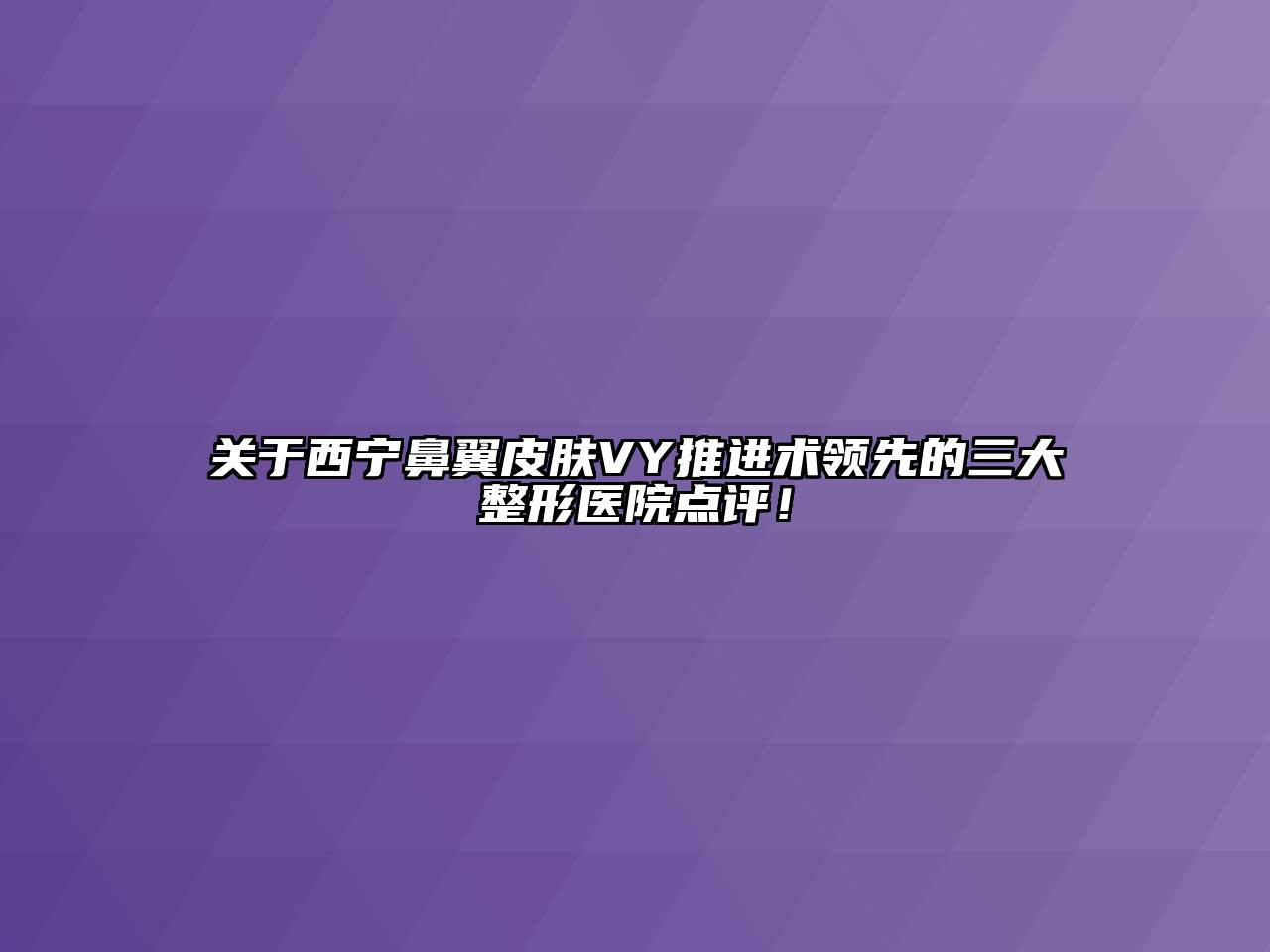 西宁鼻翼皮肤VY推进术领先的三大整形医院点评！
