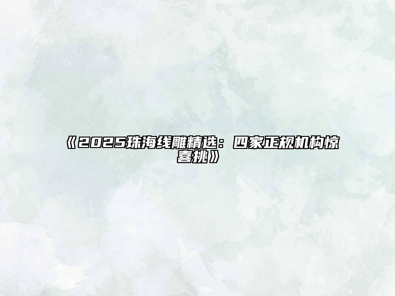 2025珠海线雕精选：四家正规机构惊喜挑