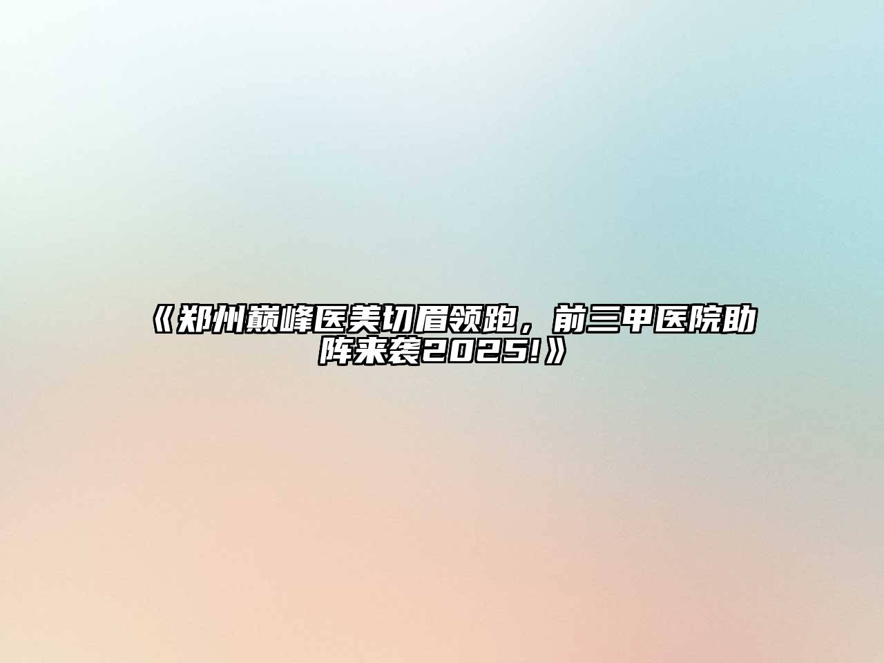 郑州巅峰医美切眉领跑，前三甲医院助阵来袭2025!
