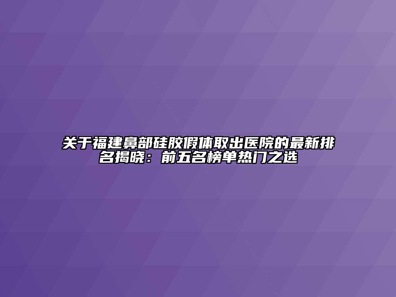 福建鼻部硅胶假体取出医院的最新排名揭晓：前五名榜单热门之选