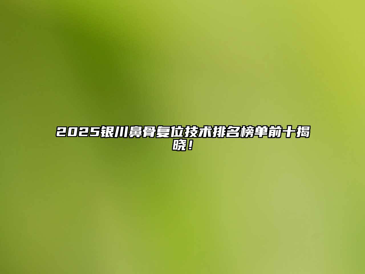 2025银川鼻骨复位技术排名榜单前十揭晓！